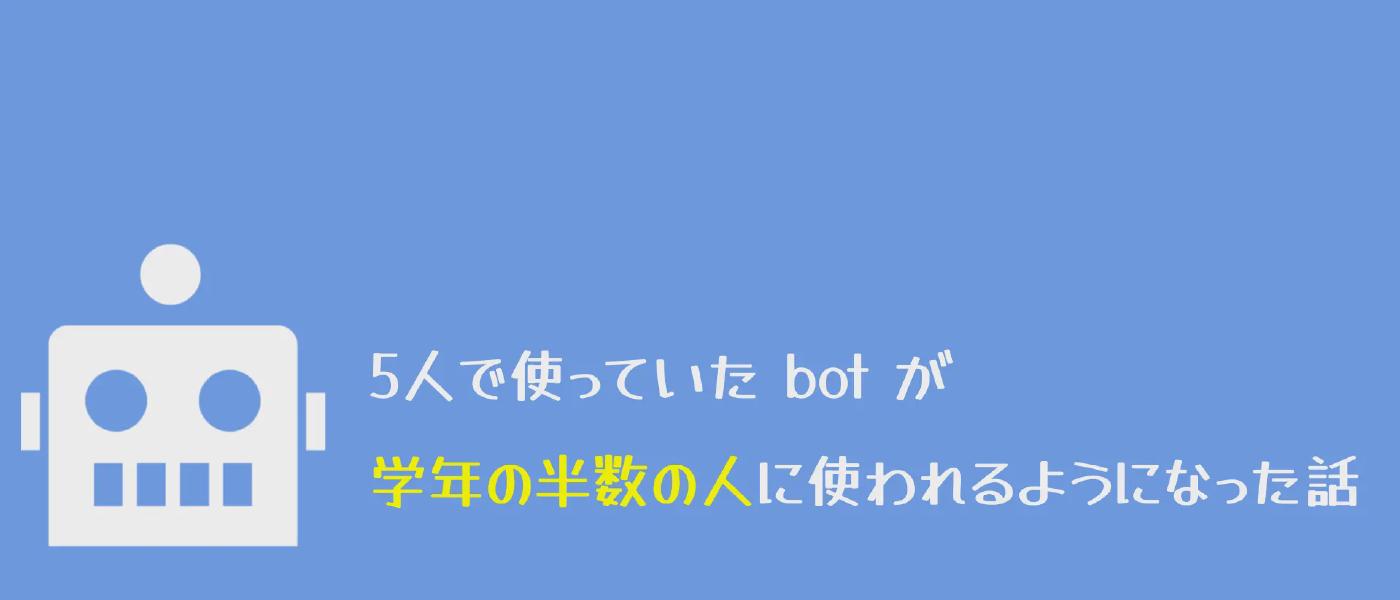 5人で使っていたbotが学年の半数の人に使われるようになった話(後編)