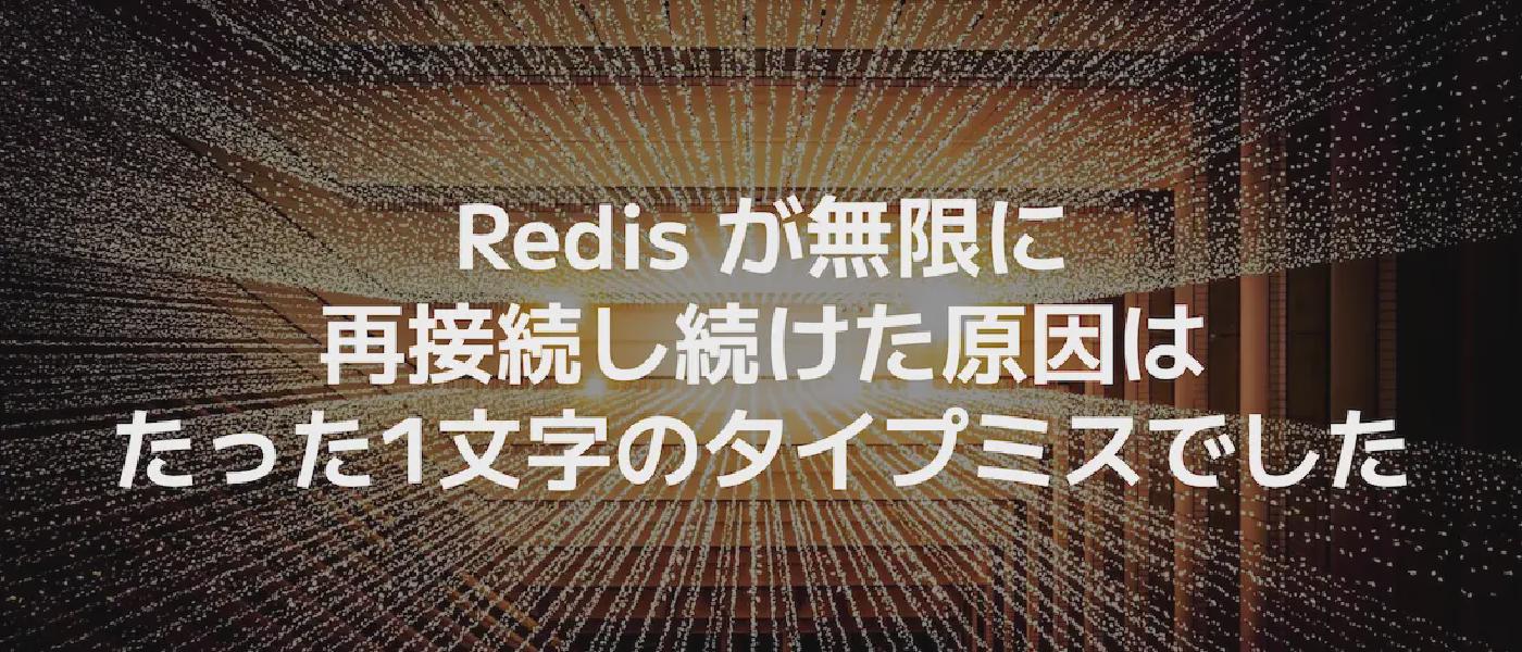 Redis が無限に再接続し続けた原因はたった1文字のタイプミスでした