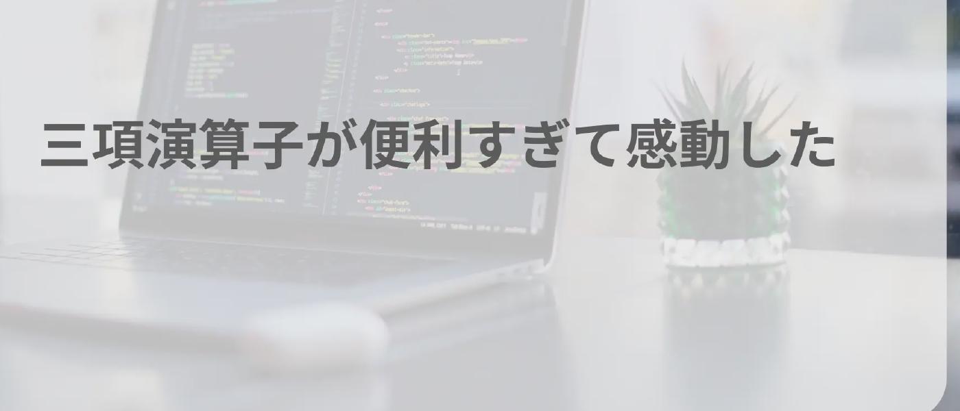 三項演算子が便利すぎて感動した
