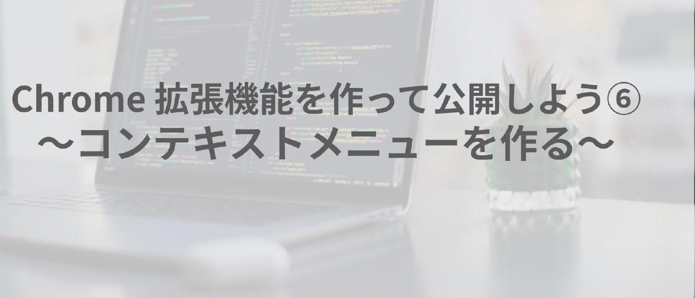 Chrome 拡張機能を作って公開しよう⑥ 〜コンテキストメニューを作る〜
