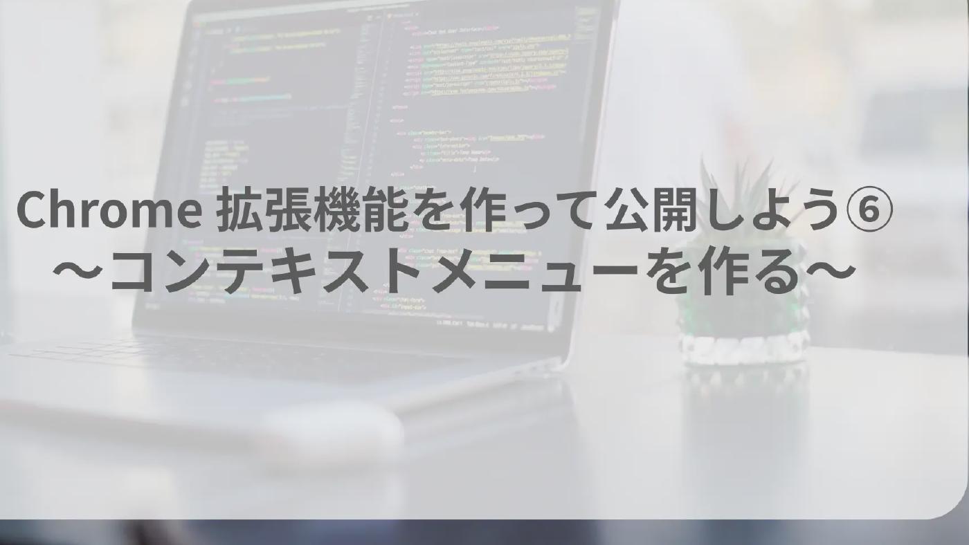 Chrome 拡張機能を作って公開しよう⑥　〜コンテキストメニューを作る〜