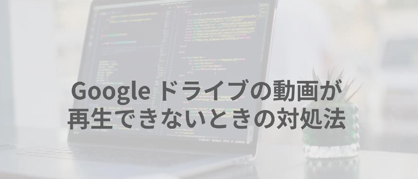 Google ドライブの動画が再生できないときの対処法