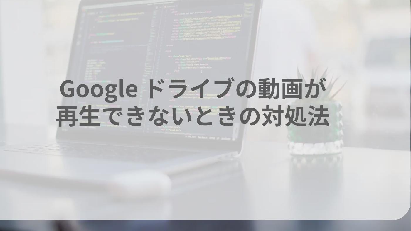 Google ドライブの動画が再生できないときの対処法