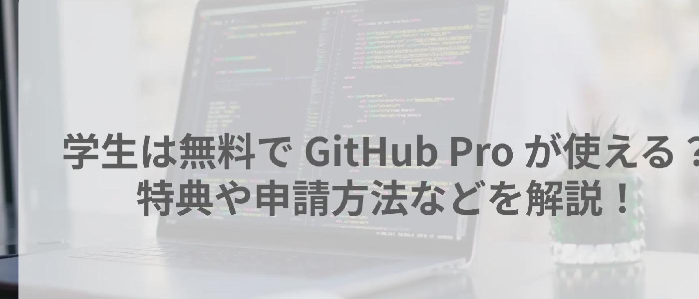 学生は無料で GitHub Pro が使える?特典や申請方法などを解説!