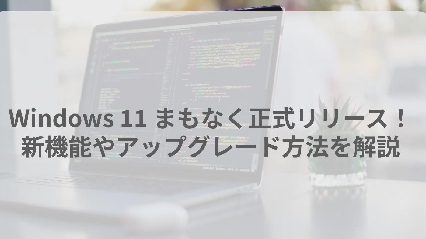 Windows 11 まもなく正式リリース！新機能やアップグレード方法を解説